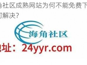 海角社区成熟网站为何不能免费下载？如何解决？