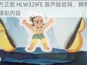 官方正版 HLW32IIFE 葫芦娃官网，拥有海量精彩内容