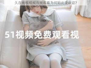 久在线视视频在线观看为何如此受欢迎？