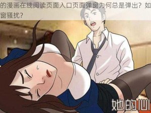 羞羞的漫画在线阅读页面入口页面弹窗为何总是弹出？如何避免弹窗骚扰？