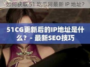 如何获取 51 吃瓜网最新 IP 地址？