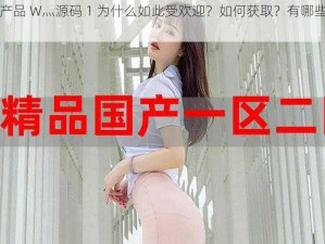 国精产品 W灬源码 1 为什么如此受欢迎？如何获取？有哪些优势？