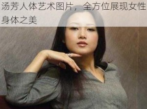 汤芳人体艺术图片，全方位展现女性身体之美