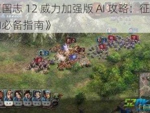 《三国志 12 威力加强版 AI 攻略：征战天下的必备指南》