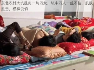 东北农村大坑乱肉一坑四女，坑中四人一丝不挂，肌肤胜雪，模样俊俏