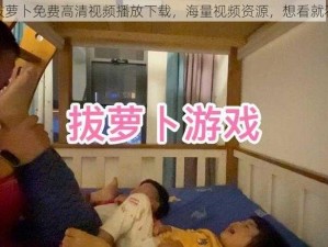 拔萝卜免费高清视频播放下载，海量视频资源，想看就看