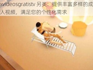 xvideosgratistv 另类：提供丰富多样的成人视频，满足您的个性化需求