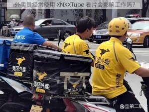 外卖员经常使用 XNXXTube 看片会影响工作吗？