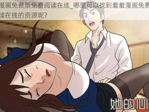 羞羞漫画免费版免费阅读在线_哪里可以找到羞羞漫画免费版免费阅读在线的资源呢？