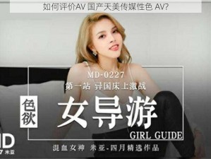 如何评价AV 国产天美传媒性色 AV？