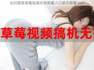 如何获取草莓视频在线观看入口版无限看 ios？