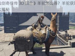 《仙剑奇侠传 3D 回合》羊驼怎么得？羊驼获取方法大揭秘