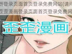 歪歪漫画登录页面首页登录免费网站(请问哪里可以找到歪歪漫画登录页面首页登录免费网站呢？)