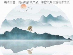 山水三叠，高品质音频产品，带你领略三重山水之美