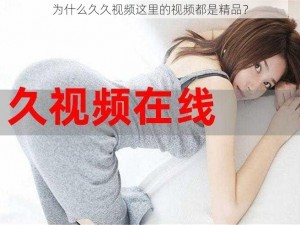 为什么久久视频这里的视频都是精品？