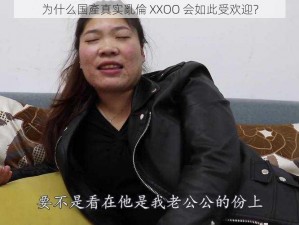 为什么国產真实亂倫 XXOO 会如此受欢迎？