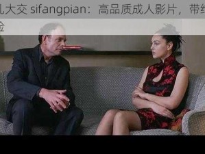 欧美乱大交 sifangpian：高品质成人影片，带给你极致体验