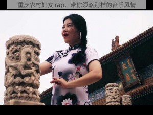 重庆农村妇女 rap，带你领略别样的音乐风情