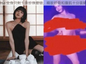 lisa 全身只剩 1 条珍珠腰链，精致锁骨和腹肌十分吸睛