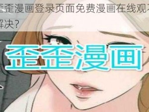 为什么歪歪漫画登录页面免费漫画在线观不能看了？如何解决？