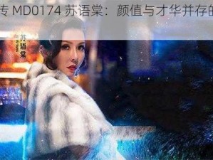 麻花传 MD0174 苏语棠：颜值与才华并存的实力演员