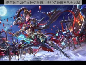 新三国杀如何提升信誉值：增加信誉值方法全揭秘