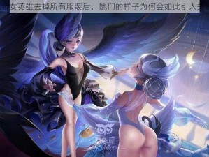 王者女英雄去掉所有服装后，她们的样子为何会如此引人关注？