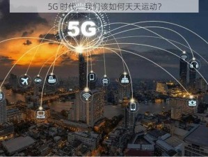 5G 时代，我们该如何天天运动？