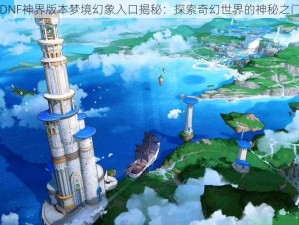 DNF神界版本梦境幻象入口揭秘：探索奇幻世界的神秘之门