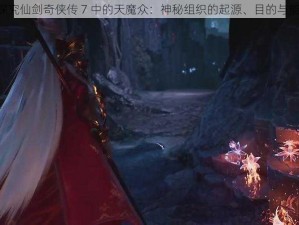 《探究仙剑奇侠传 7 中的天魔众：神秘组织的起源、目的与能力》