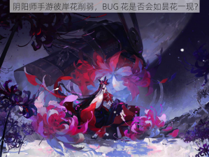 阴阳师手游彼岸花削弱，BUG 花是否会如昙花一现？