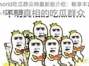 51cgworld吃瓜群众网最新版介绍：畅享丰富精彩的成人视频资源