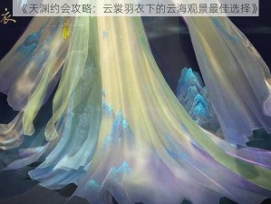 《天渊约会攻略：云裳羽衣下的云海观景最佳选择》