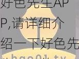 好色先生APP,请详细介绍一下好色先生 APP的功能和使用方法，包括其特色和优势等方面