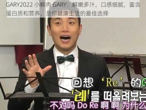 GARY2022 小鲜肉 GARY，鲜嫩多汁，口感细腻，富含蛋白质和营养，是你健康生活的最佳选择