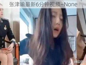 张津瑜最新6分钟视频—None