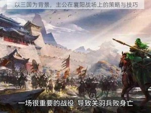 以三国为背景，主公在襄阳战场上的策略与技巧