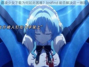 霸凌少女下载为何如此困难？lostfind 能否解决这一难题？