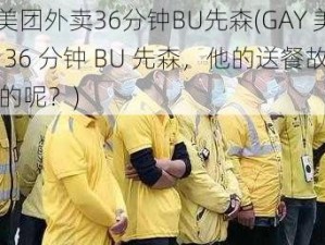 GAY美团外卖36分钟BU先森(GAY 美团外卖 36 分钟 BU 先森，他的送餐故事是怎样的呢？)