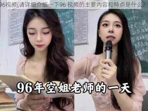 96视频(请详细介绍一下96 视频的主要内容和特点是什么？)