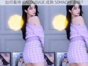 如何看待 JEALOUSVUE 成熟 50MAOFF 老狼？