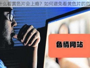 为什么看黄色片会上瘾？如何避免看黄色片的危害？