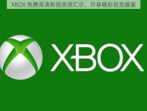 XBOX 免费高清影视资源汇总，尽享精彩视觉盛宴