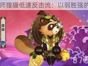 阴阳师狸猫低速反击流：以弱胜强的秘诀