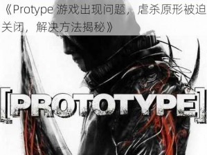 《Protype 游戏出现问题，虐杀原形被迫关闭，解决方法揭秘》