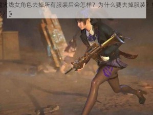 《穿越火线女角色去掉所有服装后会怎样？为什么要去掉服装？如何去掉服装？》