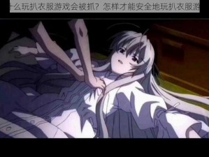 为什么玩扒衣服游戏会被抓？怎样才能安全地玩扒衣服游戏？