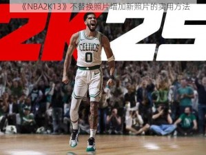 《NBA2K13》不替换照片增加新照片的实用方法