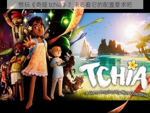 想玩《奇娅 tchia》？来看看它的配置要求吧