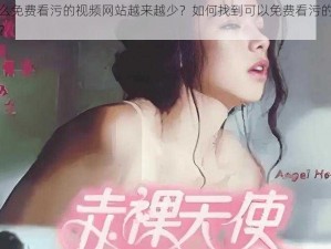 为什么免费看污的视频网站越来越少？如何找到可以免费看污的视频网站？